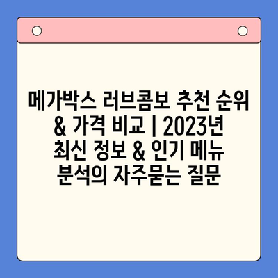 메가박스 러브콤보 추천 순위 & 가격 비교 | 2023년 최신 정보 & 인기 메뉴 분석