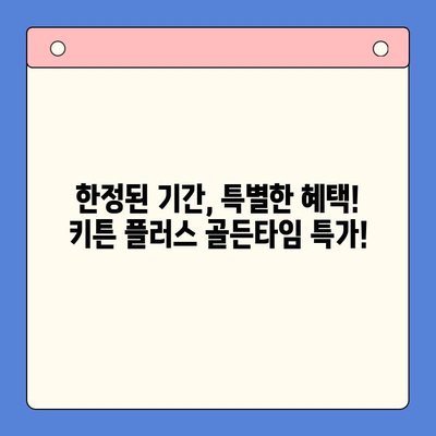 키튼 플러스 골든타임 특가 이벤트| 지금 바로 성장 기회를 잡으세요! | 키튼 플러스, 특가, 성장, 육묘