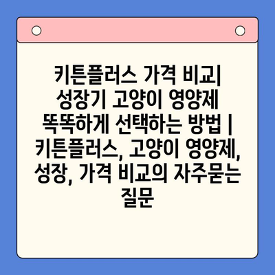 키튼플러스 가격 비교| 성장기 고양이 영양제 똑똑하게 선택하는 방법 | 키튼플러스, 고양이 영양제, 성장, 가격 비교