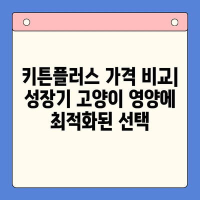 키튼플러스 가격 비교| 성장기 고양이 영양에 최적화된 선택 | 키튼플러스, 고양이 사료, 가격 비교, 성장기 영양