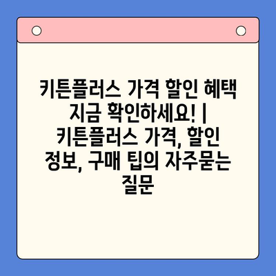 키튼플러스 가격 할인 혜택 지금 확인하세요! | 키튼플러스 가격, 할인 정보, 구매 팁