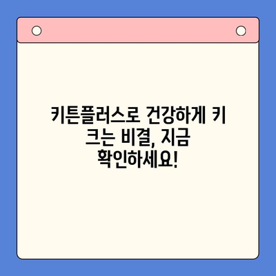 동국제약 키튼플러스| 성장기 아이 건강, 어떤 혜택을 기대할 수 있을까요? | 성장판, 키 성장, 영양제, 어린이 건강