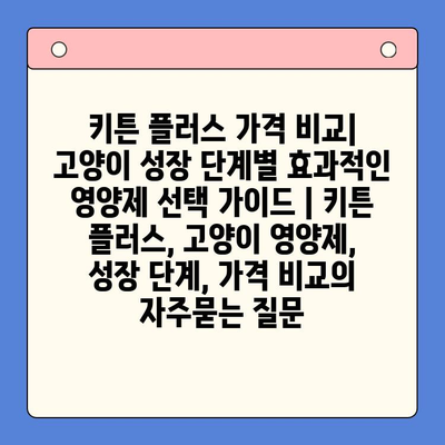 키튼 플러스 가격 비교| 고양이 성장 단계별 효과적인 영양제 선택 가이드 | 키튼 플러스, 고양이 영양제, 성장 단계, 가격 비교