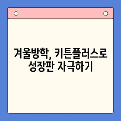 키튼플러스 가격으로 알차게 보내는 겨울방학| 성장에 좋은 음식 추천 & 활용법 | 키튼플러스, 겨울방학, 성장판, 영양, 식단