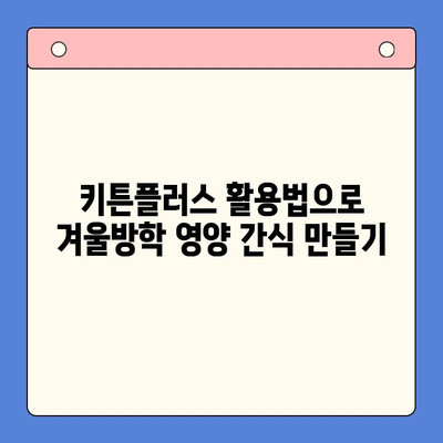 키튼플러스 가격으로 알차게 보내는 겨울방학| 성장에 좋은 음식 추천 & 활용법 | 키튼플러스, 겨울방학, 성장판, 영양, 식단