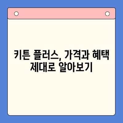 키튼 플러스 가격 혜택 완벽 분석| 무료 체험 & 추가 혜택 | 키튼 플러스, 가격 비교, 할인 정보, 구독 혜택
