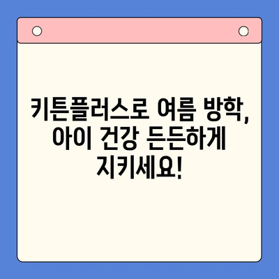 키튼플러스 가격 & 여름 방학 영양 관리| 아이 건강 지키는 맞춤 솔루션 | 키튼플러스, 여름 방학, 영양 관리, 건강, 아이