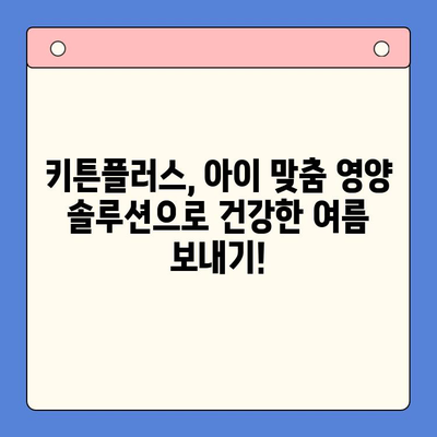 키튼플러스 가격 & 여름 방학 영양 관리| 아이 건강 지키는 맞춤 솔루션 | 키튼플러스, 여름 방학, 영양 관리, 건강, 아이