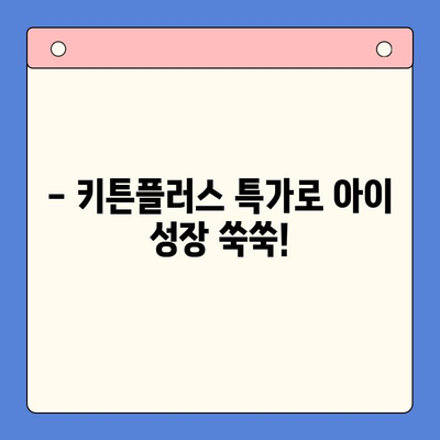 성장기 골든타임! 키튼플러스 이벤트 특가 가격 안내 | 키 성장, 건강기능식품, 특별 할인