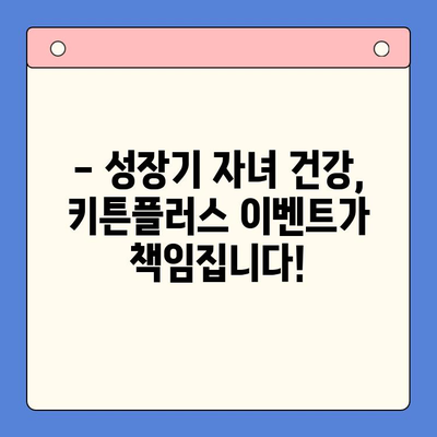 성장기 골든타임! 키튼플러스 이벤트 특가 가격 안내 | 키 성장, 건강기능식품, 특별 할인