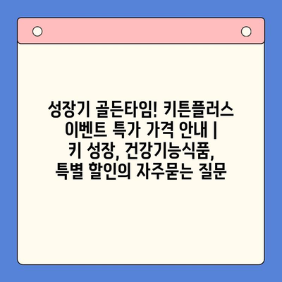 성장기 골든타임! 키튼플러스 이벤트 특가 가격 안내 | 키 성장, 건강기능식품, 특별 할인