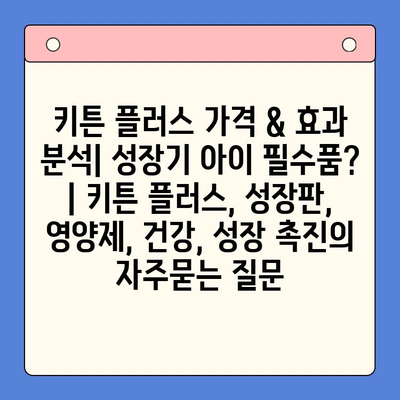 키튼 플러스 가격 & 효과 분석| 성장기 아이 필수품? | 키튼 플러스, 성장판, 영양제, 건강, 성장 촉진