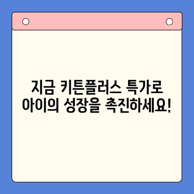 키튼플러스 이벤트 특가| 성장기 아이를 위한 최고의 투자 | 키튼플러스, 이벤트, 특가, 교육, 성장, 아동
