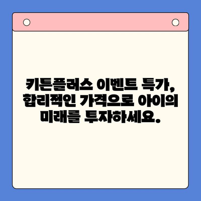 키튼플러스 이벤트 특가| 성장기 아이를 위한 최고의 투자 | 키튼플러스, 이벤트, 특가, 교육, 성장, 아동