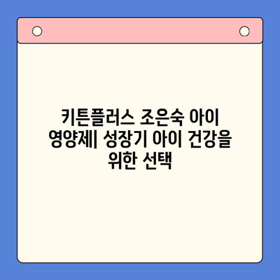 키튼플러스 조은숙 아이 영양제 가격| 성장기 아이에게 꼭 필요한 영양 정보 | 키튼플러스, 조은숙, 아이 영양제, 성장기 영양, 건강 식품