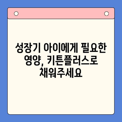 키튼플러스 조은숙 아이 영양제 가격| 성장기 아이에게 꼭 필요한 영양 정보 | 키튼플러스, 조은숙, 아이 영양제, 성장기 영양, 건강 식품