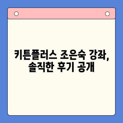 키튼플러스 조은숙, 명성에 걸맞는 실력? 솔직 리뷰 | 키튼플러스, 조은숙, 강좌 리뷰, 후기