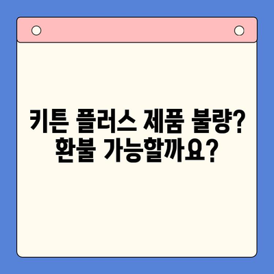 키튼 플러스 환불 가능한 경우| 제품 불량, 개인적인 사유 | 환불 정책, 신청 방법, 주의 사항