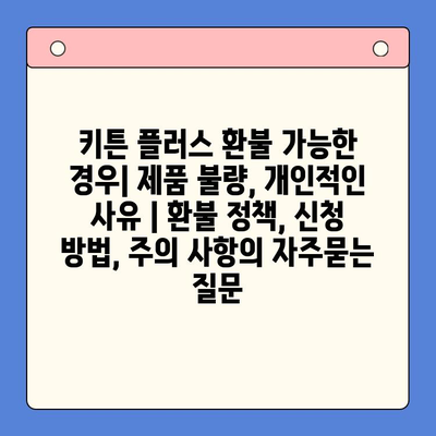 키튼 플러스 환불 가능한 경우| 제품 불량, 개인적인 사유 | 환불 정책, 신청 방법, 주의 사항