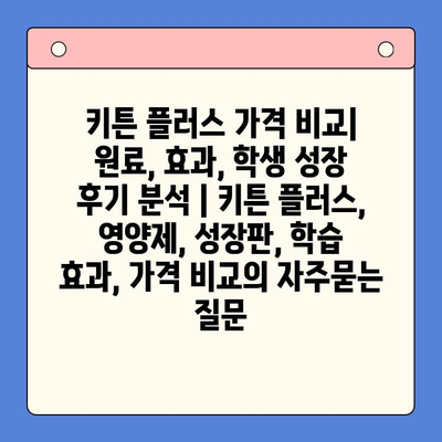 키튼 플러스 가격 비교| 원료, 효과, 학생 성장 후기 분석 | 키튼 플러스, 영양제, 성장판, 학습 효과, 가격 비교