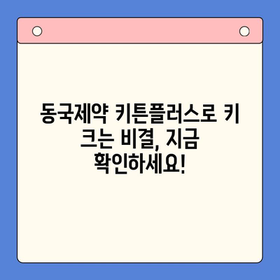 성장판 자극, 키 크는 영양제 추천! | 동국제약 키튼플러스, 성장기 아이 필수품, 키 성장, 영양 관리