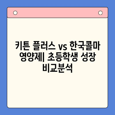 키튼 플러스 vs 한국콜마 영양제| 초등학생 성장 비교분석 | 성장판, 키 성장, 영양제 추천, 성장촉진