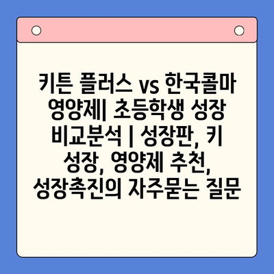 키튼 플러스 vs 한국콜마 영양제| 초등학생 성장 비교분석 | 성장판, 키 성장, 영양제 추천, 성장촉진