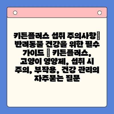 키튼플러스 섭취 주의사항| 반려동물 건강을 위한 필수 가이드 | 키튼플러스, 고양이 영양제, 섭취 시 주의, 부작용, 건강 관리