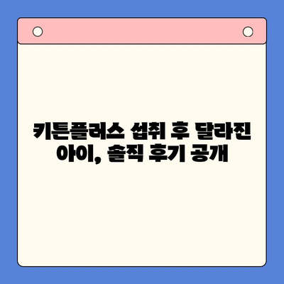 키튼플러스 성장기 아이 섭취 후기 & 성분 분석| 꼼꼼하게 살펴본 장단점 | 키튼플러스, 성장기, 아이 영양제, 후기, 성분