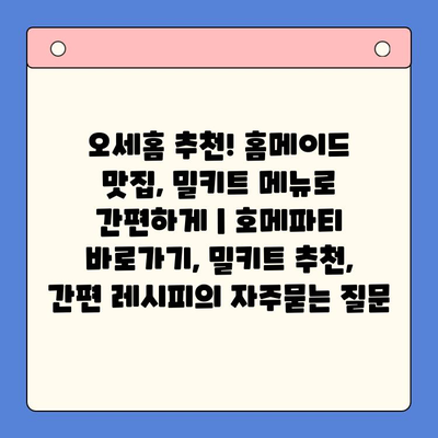 오세홈 추천! 홈메이드 맛집, 밀키트 메뉴로 간편하게 | 호메파티 바로가기, 밀키트 추천, 간편 레시피