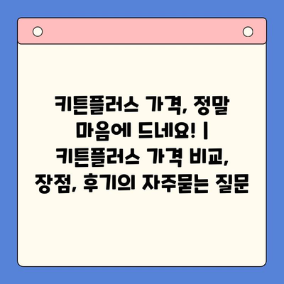 키튼플러스 가격, 정말 마음에 드네요! | 키튼플러스 가격 비교, 장점, 후기