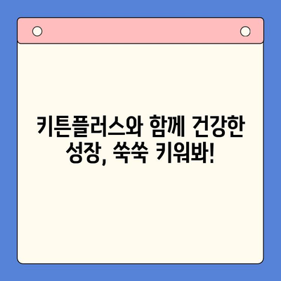키튼플러스 성장기 아동 영양 관리 특별 혜택| 건강한 성장을 위한 맞춤 솔루션 | 키튼플러스 이벤트, 아동 영양, 성장 발달, 건강 관리