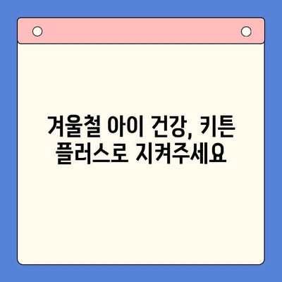 키튼 플러스 가격과 겨울방학 영양| 아이 성장에 도움 되는 음식 5가지 | 키튼 플러스, 겨울방학, 성장판, 영양, 건강