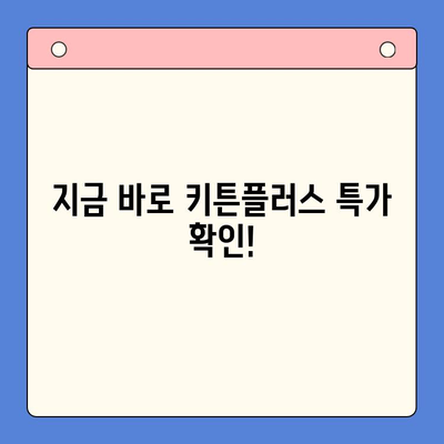 키튼플러스 이벤트 특가 가격 안내 | 최대 50% 할인 혜택, 지금 바로 확인하세요!