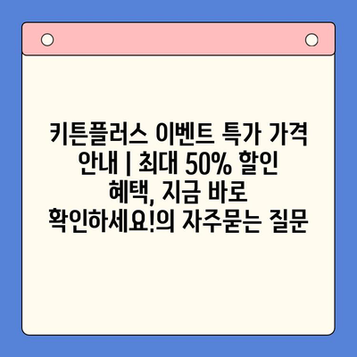 키튼플러스 이벤트 특가 가격 안내 | 최대 50% 할인 혜택, 지금 바로 확인하세요!