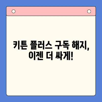 키튼 플러스 구독 해지하고 더 저렴하게 구매하는 방법 | 키튼 플러스, 구독 해지, 할인, 가격 비교