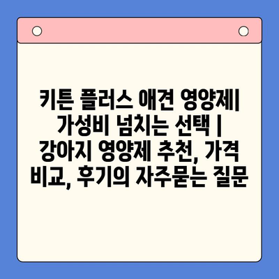 키튼 플러스 애견 영양제| 가성비 넘치는 선택 | 강아지 영양제 추천, 가격 비교, 후기