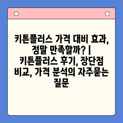 키튼플러스 가격 대비 효과, 정말 만족할까? | 키튼플러스 후기, 장단점 비교, 가격 분석