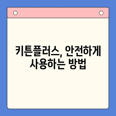 키튼플러스 안전하게 사용하기| 주의사항 & 필수 정보 | 키튼플러스, 안전, 사용 가이드, 주의 사항, 정보