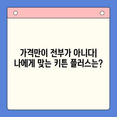 키튼 플러스 가격보다 중요한 것| 당신에게 맞는 선택 기준 찾기 | 키튼 플러스, 비교 분석, 구매 가이드