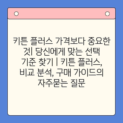 키튼 플러스 가격보다 중요한 것| 당신에게 맞는 선택 기준 찾기 | 키튼 플러스, 비교 분석, 구매 가이드