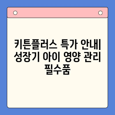 키튼플러스 특가 안내| 성장기 아이 영양 관리 필수품 | 키튼플러스, 특가, 성장기, 영양, 아이, 건강, 면역, 성장
