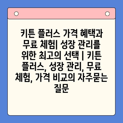 키튼 플러스 가격 혜택과 무료 체험| 성장 관리를 위한 최고의 선택 | 키튼 플러스, 성장 관리, 무료 체험, 가격 비교