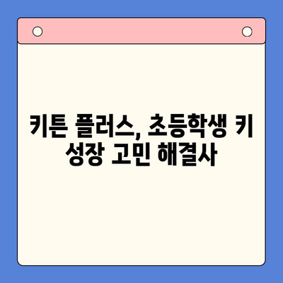 키튼 플러스 가격, 원료, 성장 관리 후기| 초등학생 키 성장 고민 해결 솔루션 | 키튼 플러스, 성장판, 영양제, 후기, 가격, 원료
