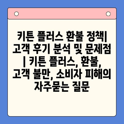 키튼 플러스 환불 정책| 고객 후기 분석 및 문제점 | 키튼 플러스, 환불, 고객 불만, 소비자 피해