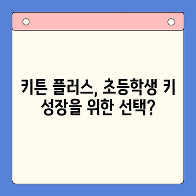 초등학생 키 성장, 키튼 플러스 vs 비교 제품| 어떤 영양제가 효과적일까요? | 성장판, 키 성장 영양제, 초등학생 건강