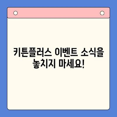 키튼플러스 이벤트 소식, 이제 놓치지 마세요! | 키튼플러스, 이벤트 정보, 소식, 알림, 업데이트