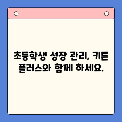 키튼 플러스로 초등학생 성장 관리, 효과적인 활용 후기 | 성장판, 키 성장, 건강 관리, 어린이 건강