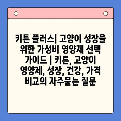 키튼 플러스| 고양이 성장을 위한 가성비 영양제 선택 가이드 | 키튼, 고양이 영양제, 성장, 건강, 가격 비교