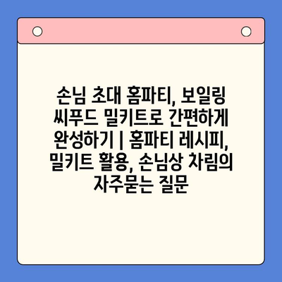 손님 초대 홈파티, 보일링 씨푸드 밀키트로 간편하게 완성하기 | 홈파티 레시피, 밀키트 활용, 손님상 차림